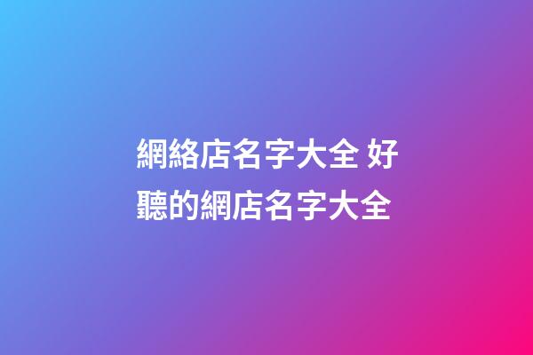網絡店名字大全 好聽的網店名字大全-第1張-店鋪起名-玄機派